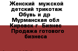 Женский, мужской, детский трикотаж. Обувь и др. - Мурманская обл., Кировск г. Бизнес » Продажа готового бизнеса   